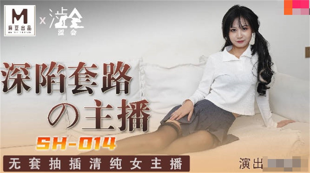 影视新星『涩会传媒』剧情新作SH-014《深陷套路的主播》无套抽插清纯女主播 高清1080P原版