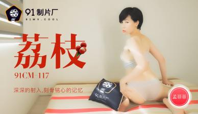 91CM117荔枝深深射入刻骨铭心的回忆，孟菲菲的诱惑！