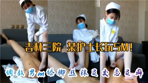 网传某医院护士长玩SM调教M男舔脚丝袜足交恋足癖