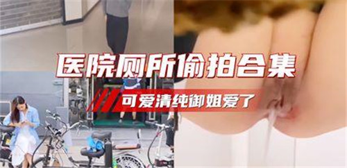 医院厕所偷拍合集可爱清纯御姐爱了