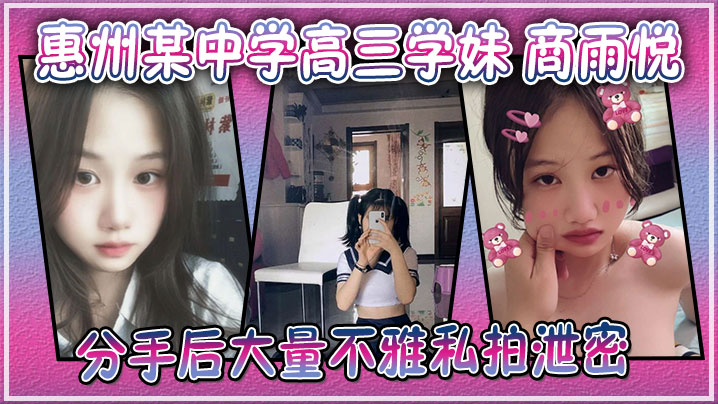 广东惠州某中学高三学妹商雨悦和渣男分手后大量不雅私拍泄密稚嫩骚逼视频勾魂