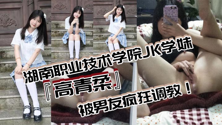 湖南职业技术学院JK学妹高青柔被男友疯狂调教无毛白虎嫩对镜自慰抽插粉嫩欲滴的诱惑无法抗拒