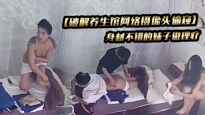 破解养生馆网络摄像头偷窥身材不错的妹子做理疗